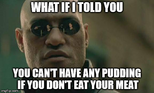 Just Mix Them Together...Yum...Not | WHAT IF I TOLD YOU; YOU CAN'T HAVE ANY PUDDING IF YOU DON'T EAT YOUR MEAT | image tagged in memes,matrix morpheus,pudding,meat,what if i told you | made w/ Imgflip meme maker