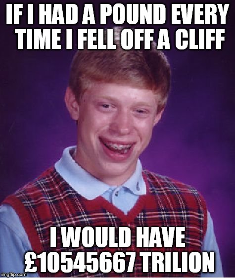 Bad Luck Brian | IF I HAD A POUND EVERY TIME I FELL OFF A CLIFF; I WOULD HAVE £10545667 TRILION | image tagged in memes,bad luck brian | made w/ Imgflip meme maker