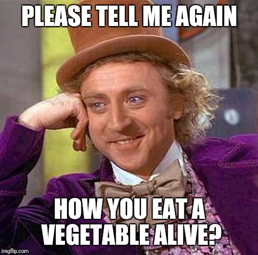 Creepy Condescending Wonka Meme | PLEASE TELL ME AGAIN HOW YOU EAT A VEGETABLE ALIVE? | image tagged in memes,creepy condescending wonka | made w/ Imgflip meme maker