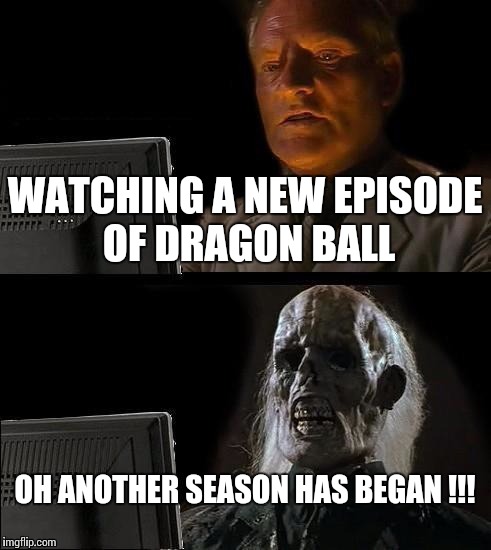 I'll Just Wait Here Meme | WATCHING A NEW EPISODE OF DRAGON BALL; OH ANOTHER SEASON HAS BEGAN !!! | image tagged in memes,ill just wait here,dragon ball z,dragon | made w/ Imgflip meme maker
