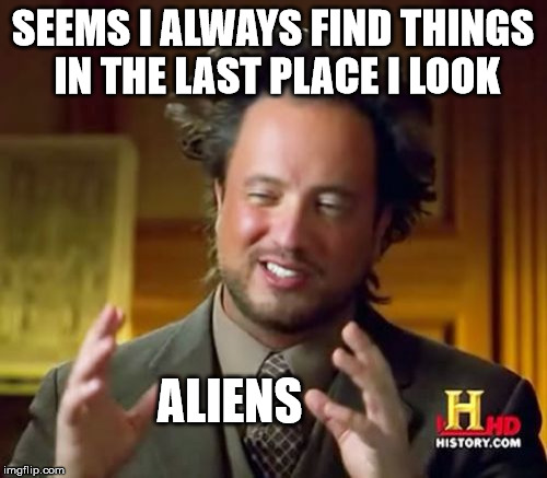 Alien Hide-and-go-Seek | SEEMS I ALWAYS FIND THINGS IN THE LAST PLACE I LOOK; ALIENS | image tagged in memes,ancient aliens,hide and seek | made w/ Imgflip meme maker