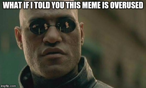 Matrix Morpheus Meme | WHAT IF I TOLD YOU THIS MEME IS OVERUSED | image tagged in memes,matrix morpheus | made w/ Imgflip meme maker