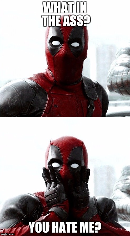 deadpool  | WHAT IN THE ASS? YOU HATE ME? | image tagged in deadpool | made w/ Imgflip meme maker
