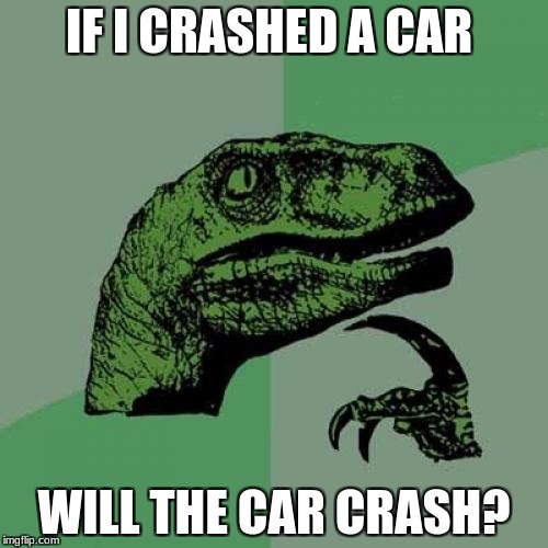 Philosoraptor | IF I CRASHED A CAR; WILL THE CAR CRASH? | image tagged in memes,philosoraptor | made w/ Imgflip meme maker