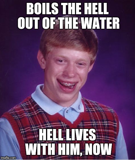 Bad Luck Brian Meme | BOILS THE HELL OUT OF THE WATER HELL LIVES WITH HIM, NOW | image tagged in memes,bad luck brian | made w/ Imgflip meme maker