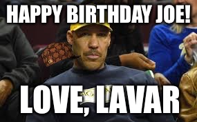Lavar Ball Birthday Wish | HAPPY BIRTHDAY JOE! LOVE, LAVAR | image tagged in lavar ball birthday wish,scumbag | made w/ Imgflip meme maker