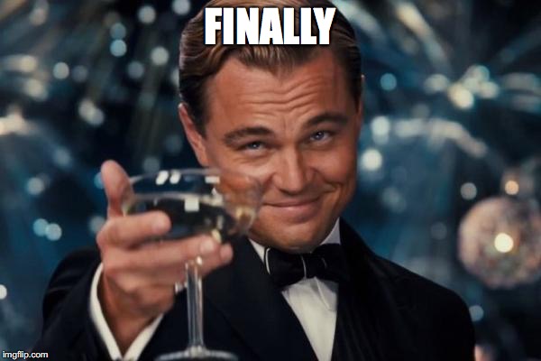 Leonardo Dicaprio Cheers Meme | FINALLY | image tagged in memes,leonardo dicaprio cheers | made w/ Imgflip meme maker
