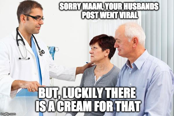 How people view doctors | SORRY MAAM, YOUR HUSBANDS POST WENT VIRAL; BUT, LUCKILY THERE IS A CREAM FOR THAT | image tagged in how people view doctors | made w/ Imgflip meme maker