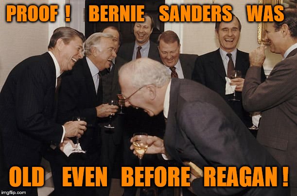 Old Men laughing | PROOF  !     BERNIE    SANDERS    WAS; OLD    EVEN   BEFORE   REAGAN ! | image tagged in old men laughing | made w/ Imgflip meme maker