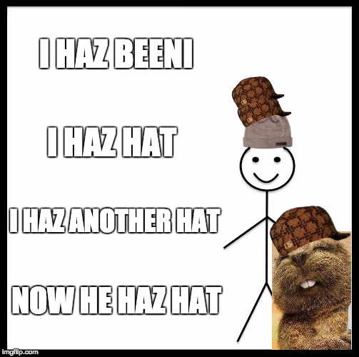 Be Like Bill Meme | I HAZ BEENI; I HAZ HAT; I HAZ ANOTHER HAT; NOW HE HAZ HAT | image tagged in memes,be like bill,scumbag | made w/ Imgflip meme maker