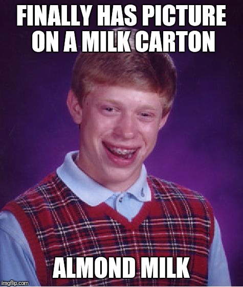 Bad Luck Brian Meme | FINALLY HAS PICTURE ON A MILK CARTON ALMOND MILK | image tagged in memes,bad luck brian | made w/ Imgflip meme maker