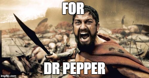 Sparta Leonidas Meme | FOR; DR PEPPER | image tagged in memes,sparta leonidas | made w/ Imgflip meme maker