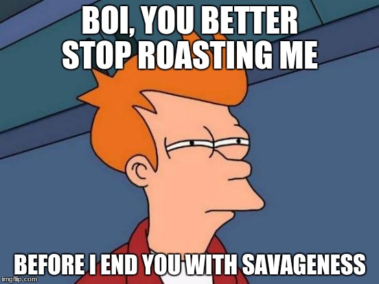 Futurama Fry | BOI, YOU BETTER STOP ROASTING ME; BEFORE I END YOU WITH SAVAGENESS | image tagged in memes,futurama fry | made w/ Imgflip meme maker