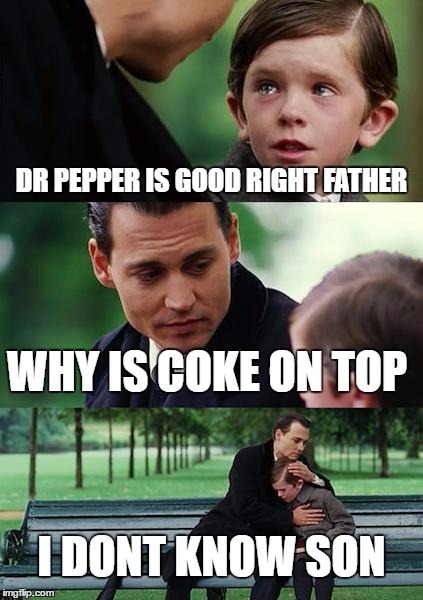 Finding Neverland Meme | DR PEPPER IS GOOD RIGHT FATHER; WHY IS COKE ON TOP; I DONT KNOW SON | image tagged in memes,finding neverland | made w/ Imgflip meme maker