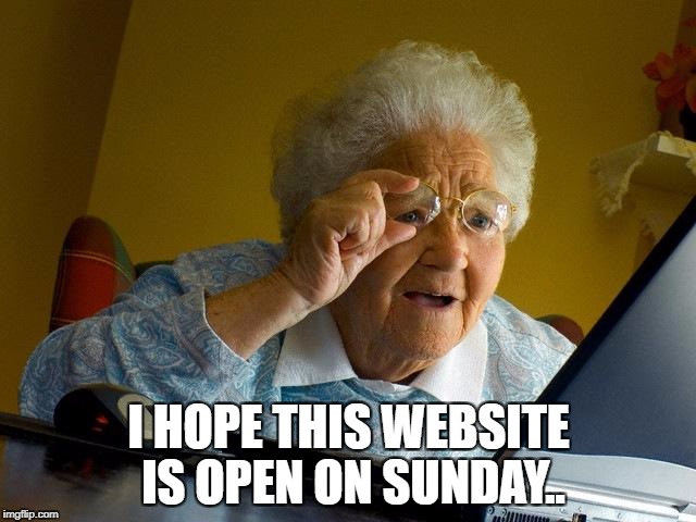 Grandma Finds The Internet Meme | I HOPE THIS WEBSITE IS OPEN ON SUNDAY.. | image tagged in memes,grandma finds the internet | made w/ Imgflip meme maker