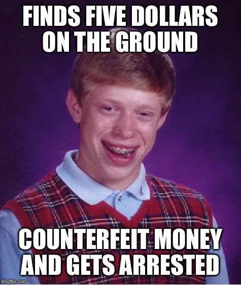 Bad Luck Brian | FINDS FIVE DOLLARS ON THE GROUND; COUNTERFEIT MONEY AND GETS ARRESTED | image tagged in memes,bad luck brian | made w/ Imgflip meme maker