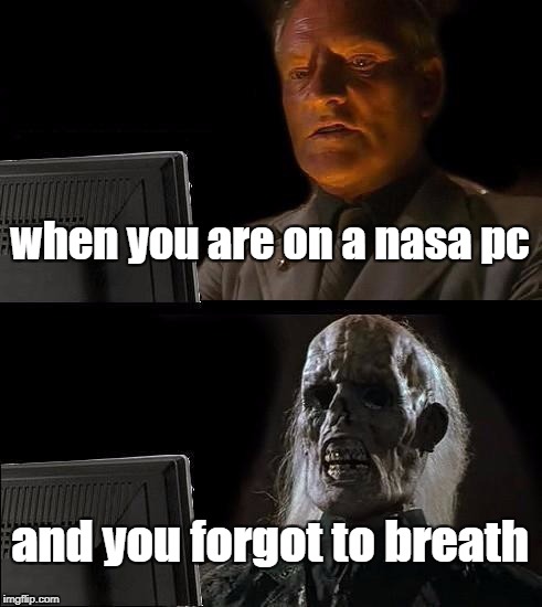 I'll Just Wait Here | when you are on a nasa pc; and you forgot to breath | image tagged in memes,ill just wait here | made w/ Imgflip meme maker