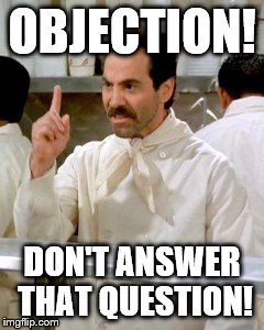 No Soup For You | OBJECTION! DON'T ANSWER THAT QUESTION! | image tagged in no soup for you | made w/ Imgflip meme maker