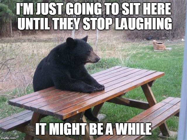 I'M JUST GOING TO SIT HERE UNTIL THEY STOP LAUGHING IT MIGHT BE A WHILE | made w/ Imgflip meme maker