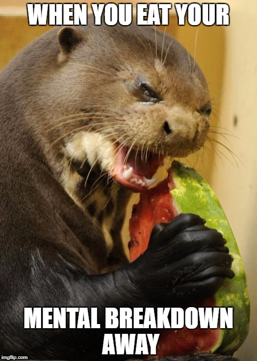 Self Loathing Otter |  WHEN YOU EAT YOUR; MENTAL BREAKDOWN AWAY | image tagged in memes,self loathing otter | made w/ Imgflip meme maker