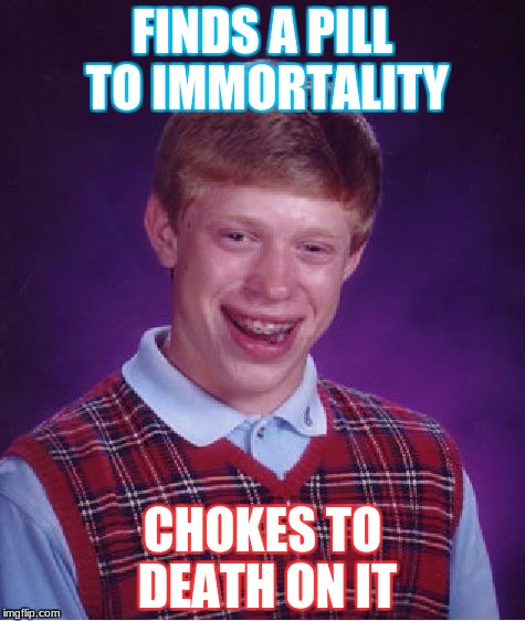 Bad Luck Brian | FINDS A PILL TO IMMORTALITY; CHOKES TO DEATH ON IT | image tagged in memes,bad luck brian | made w/ Imgflip meme maker