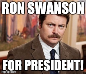 Ron Swanson Meme | RON SWANSON; FOR PRESIDENT! | image tagged in memes,ron swanson | made w/ Imgflip meme maker