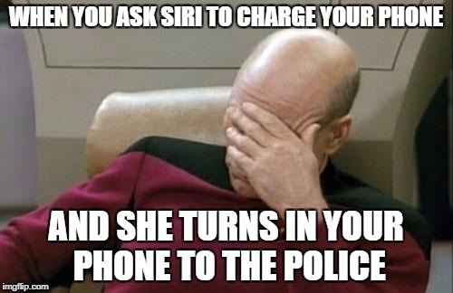 Captain Picard Facepalm Meme | WHEN YOU ASK SIRI TO CHARGE YOUR PHONE AND SHE TURNS IN YOUR PHONE TO THE POLICE | image tagged in memes,captain picard facepalm | made w/ Imgflip meme maker