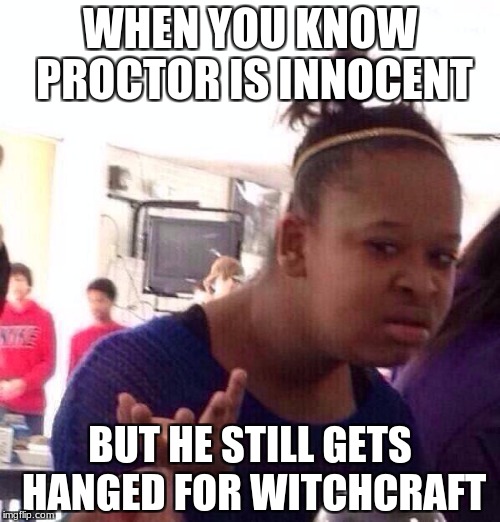 Black Girl Wat | WHEN YOU KNOW PROCTOR IS INNOCENT; BUT HE STILL GETS HANGED FOR WITCHCRAFT | image tagged in memes,black girl wat | made w/ Imgflip meme maker