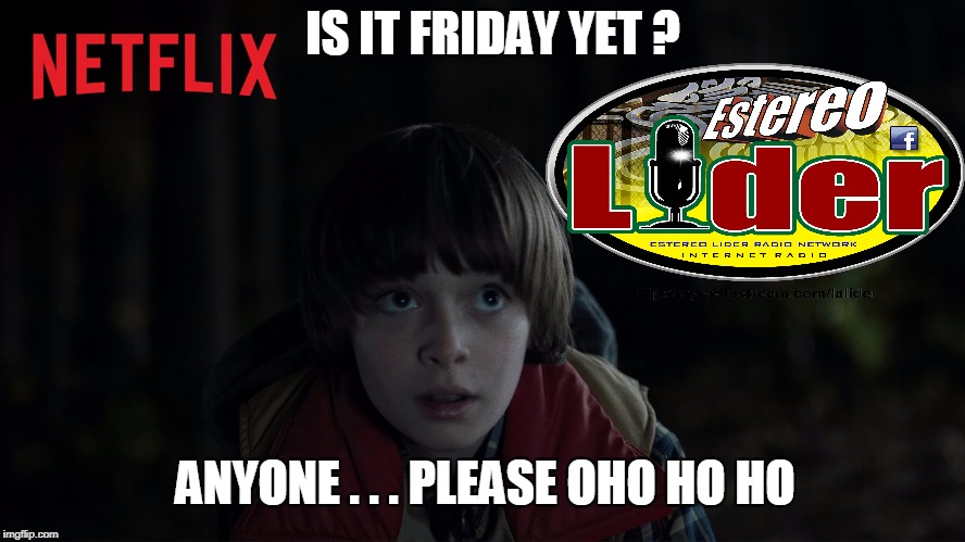 IS IT FRIDAY YET? | IS IT FRIDAY YET ? ANYONE . . . PLEASE OHO HO HO | image tagged in stranger things,funny memes | made w/ Imgflip meme maker