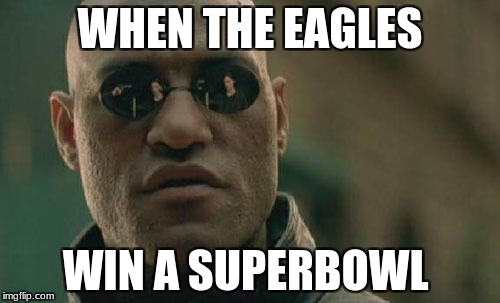 Matrix Morpheus | WHEN THE EAGLES; WIN A SUPERBOWL | image tagged in memes,matrix morpheus | made w/ Imgflip meme maker