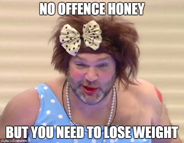 NO OFFENCE HONEY BUT YOU NEED TO LOSE WEIGHT | made w/ Imgflip meme maker
