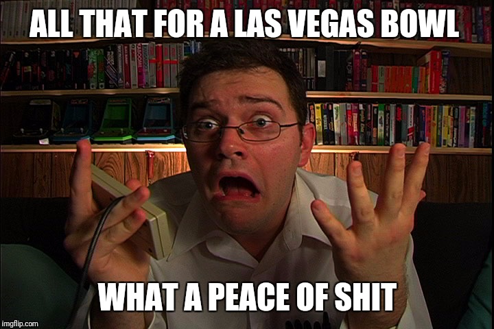 AVGN What were they thinking? | ALL THAT FOR A LAS VEGAS BOWL; WHAT A PEACE OF SHIT | image tagged in avgn what were they thinking | made w/ Imgflip meme maker