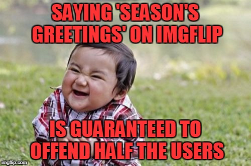 Evil Toddler Meme | SAYING 'SEASON'S GREETINGS' ON IMGFLIP IS GUARANTEED TO OFFEND HALF THE USERS | image tagged in memes,evil toddler | made w/ Imgflip meme maker