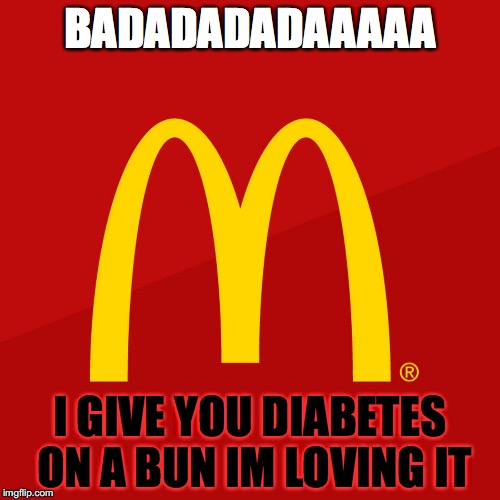 McDonald's | BADADADADAAAAA; I GIVE YOU DIABETES ON A BUN IM LOVING IT | image tagged in mcdonald's | made w/ Imgflip meme maker