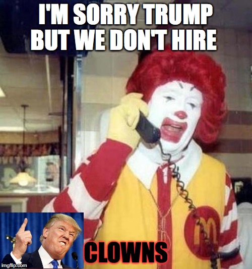 ronald mcdonalds call | I'M SORRY TRUMP BUT WE DON'T HIRE; CLOWNS | image tagged in ronald mcdonalds call | made w/ Imgflip meme maker