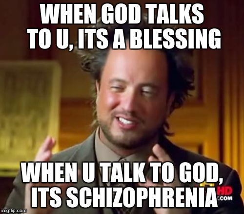 Ancient Aliens | WHEN GOD TALKS TO U, ITS A BLESSING; WHEN U TALK TO GOD, ITS SCHIZOPHRENIA | image tagged in memes,ancient aliens | made w/ Imgflip meme maker