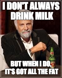 The Most Interesting Man In The World | I DON'T ALWAYS DRINK MILK; BUT WHEN I DO, IT'S GOT ALL THE FAT | image tagged in i don't always | made w/ Imgflip meme maker