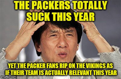The Packers Suck This Year, Yet Rip on the Vikings |  THE PACKERS TOTALLY SUCK THIS YEAR; YET THE PACKER FANS RIP ON THE VIKINGS AS IF THEIR TEAM IS ACTUALLY RELEVANT THIS YEAR | image tagged in jackie chan,nfl memes,minnesota vikings,green bay packers,packers suck,skol | made w/ Imgflip meme maker