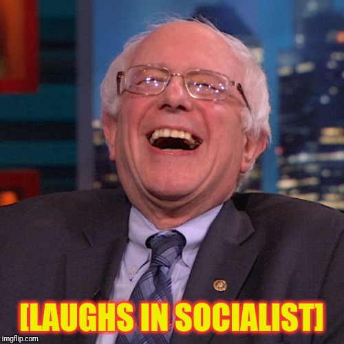 Bernie Sanders laughing | [LAUGHS IN SOCIALIST] | image tagged in bernie sanders laughing | made w/ Imgflip meme maker