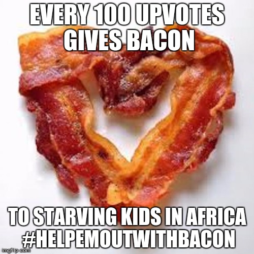 bacon | EVERY 100 UPVOTES GIVES BACON; TO STARVING KIDS IN AFRICA #HELPEMOUTWITHBACON | image tagged in bacon | made w/ Imgflip meme maker