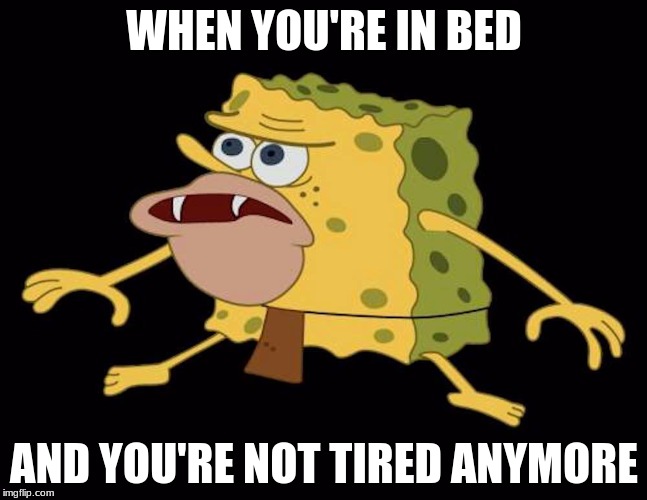 Not Tired Anymore | WHEN YOU'RE IN BED; AND YOU'RE NOT TIRED ANYMORE | image tagged in spongegar,bed,not,tired,anymore | made w/ Imgflip meme maker
