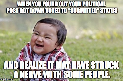 Evil Toddler | WHEN YOU FOUND OUT YOUR POLITICAL POST GOT DOWN VOTED TO "SUBMITTED" STATUS; AND REALIZE IT MAY HAVE STRUCK A NERVE WITH SOME PEOPLE. | image tagged in memes,evil toddler,politics,downvote | made w/ Imgflip meme maker