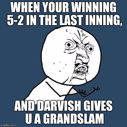 Y U No Meme | WHEN YOUR WINNING 5-2 IN THE LAST INNING, AND DARVISH GIVES U A GRANDSLAM | image tagged in memes,y u no | made w/ Imgflip meme maker