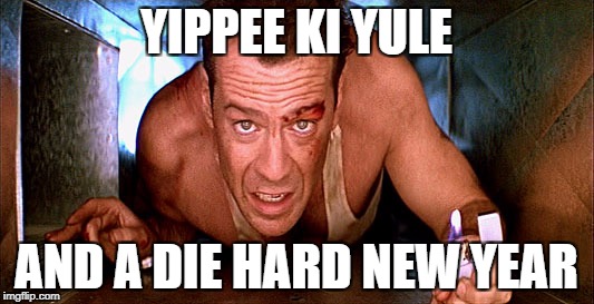 die hard prospecting | YIPPEE KI YULE; AND A DIE HARD NEW YEAR | image tagged in die hard prospecting | made w/ Imgflip meme maker
