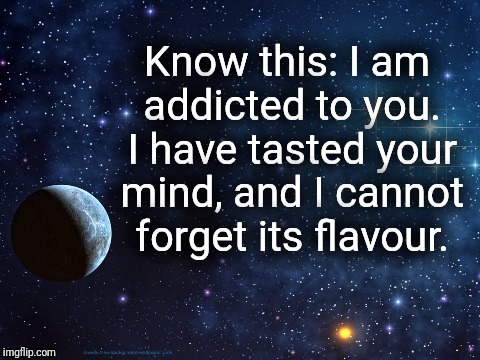 Celestial | Know this: I am addicted to you. I have tasted your mind, and I cannot forget its flavour. | image tagged in celestial | made w/ Imgflip meme maker