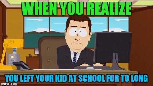 Aaaaand Its Gone Meme | WHEN YOU REALIZE; YOU LEFT YOUR KID AT SCHOOL FOR TO LONG | image tagged in memes,aaaaand its gone | made w/ Imgflip meme maker