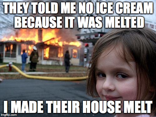 Disaster Girl | THEY TOLD ME NO ICE CREAM BECAUSE IT WAS MELTED; I MADE THEIR HOUSE MELT | image tagged in memes,disaster girl | made w/ Imgflip meme maker