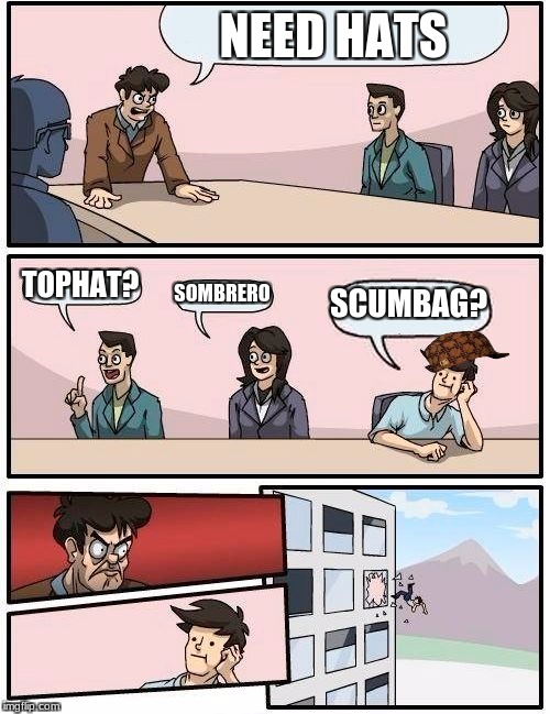 hats | NEED HATS; TOPHAT? SCUMBAG? SOMBRERO | image tagged in memes,boardroom meeting suggestion,scumbag | made w/ Imgflip meme maker