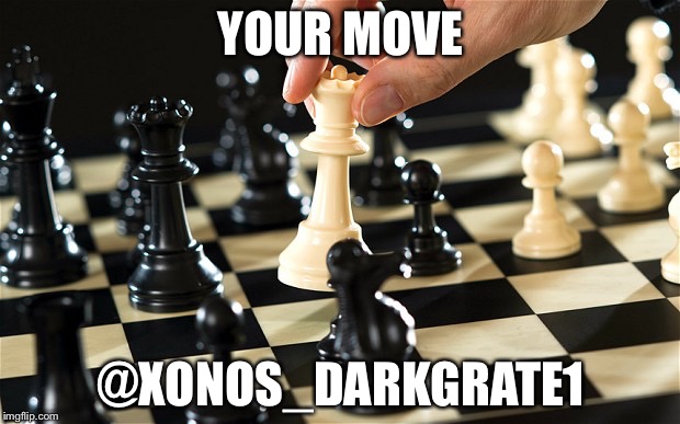Chess | YOUR MOVE; @XONOS_DARKGRATE1 | image tagged in chess | made w/ Imgflip meme maker