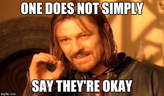 One Does Not Simply Meme | ONE DOES NOT SIMPLY SAY THEY'RE OKAY | image tagged in memes,one does not simply | made w/ Imgflip meme maker
